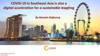 www.cathayinnovation.com
www.cathay.fr
COVID-19 in Southeast Asia is also a
digital acceleration for a sustainable leapfrog
By Romain Dufourcq
 