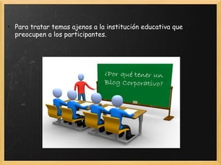 Para tratar temas ajenos a la institución educativa que preocupen a los participantes.      