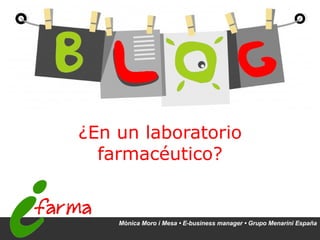 ¿En un laboratorio farmacéutico? Mònica Moro i Mesa • E-business manager • Grupo Menarini España 