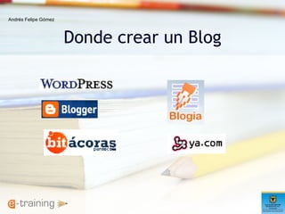 Donde crear un Blog Andrés Felipe Gómez 