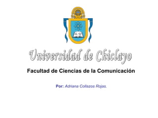 Por:   Adriana Collazos Rojas.   Universidad de Chiclayo Facultad de Ciencias de la Comunicación   