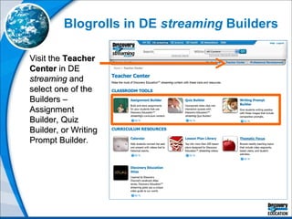 Blogrolls in DE  streaming  Builders Visit the  Teacher Center  in DE  streaming  and select one of the Builders – Assignment Builder, Quiz Builder, or Writing Prompt Builder. 