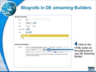 Blogrolls in DE  streaming  Builders 4  Click on the HTML button on the editing bar of your DE  streaming  Builder. 