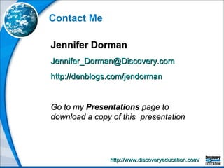Contact Me http://www.discoveryeducation.com/   Jennifer Dorman [email_address] http://denblogs.com/jendorman   Go to my  Presentations  page to download a copy of this  presentation 