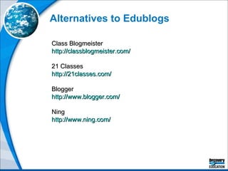 Alternatives to Edublogs Class Blogmeister http://classblogmeister.com/   21 Classes http://21classes.com/ Blogger http://www.blogger.com/ Ning http://www.ning.com/   