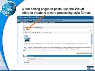 When editing pages or posts, use the  Visual  editor to create in a word processing style format. 