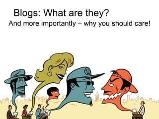 Blogs: What are they? And more importantly – why you should care! 