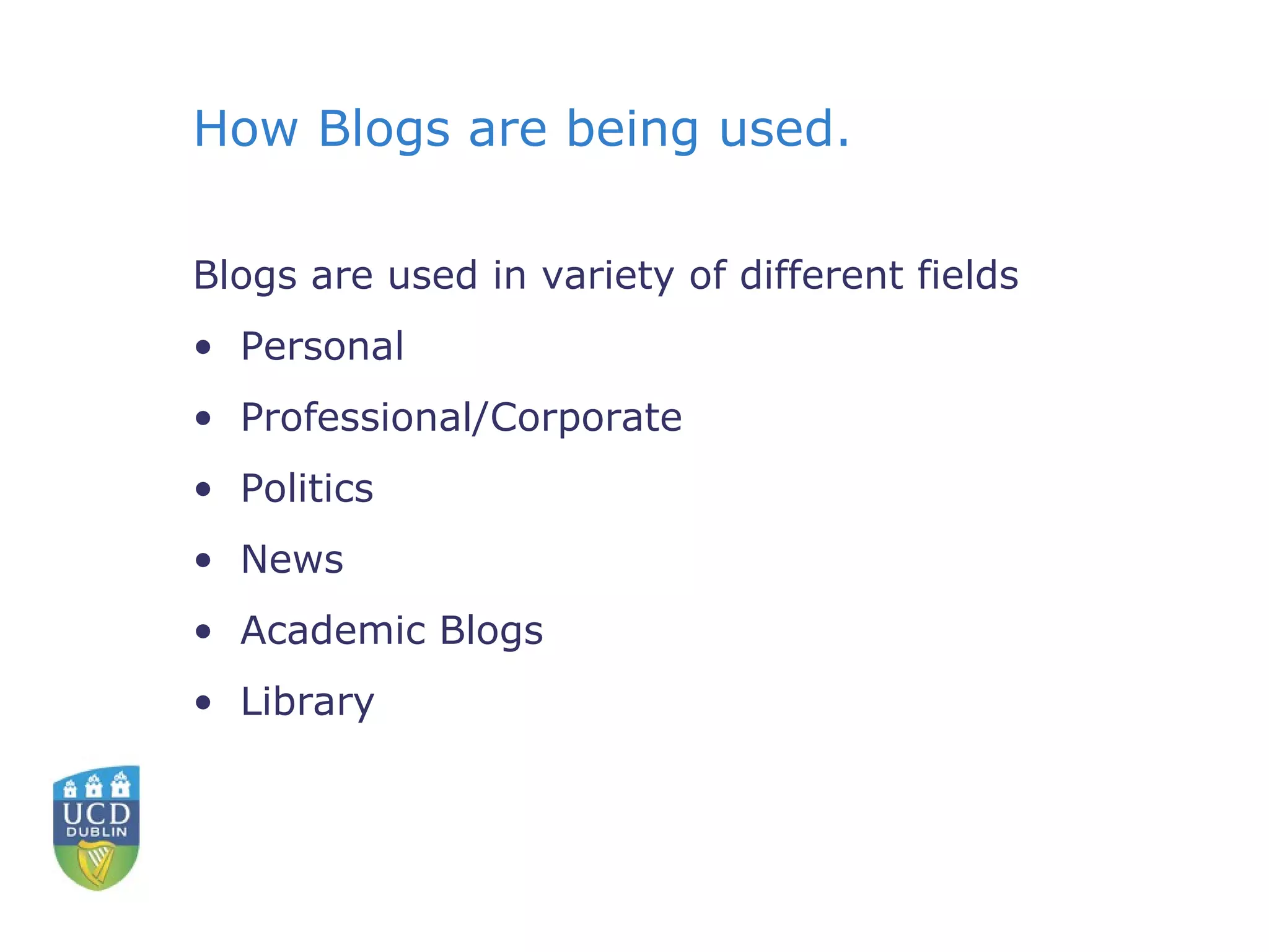 How Blogs are being used. Blogs are used in variety of different fields Personal Professional/Corporate Politics News Academic Blogs Library 
