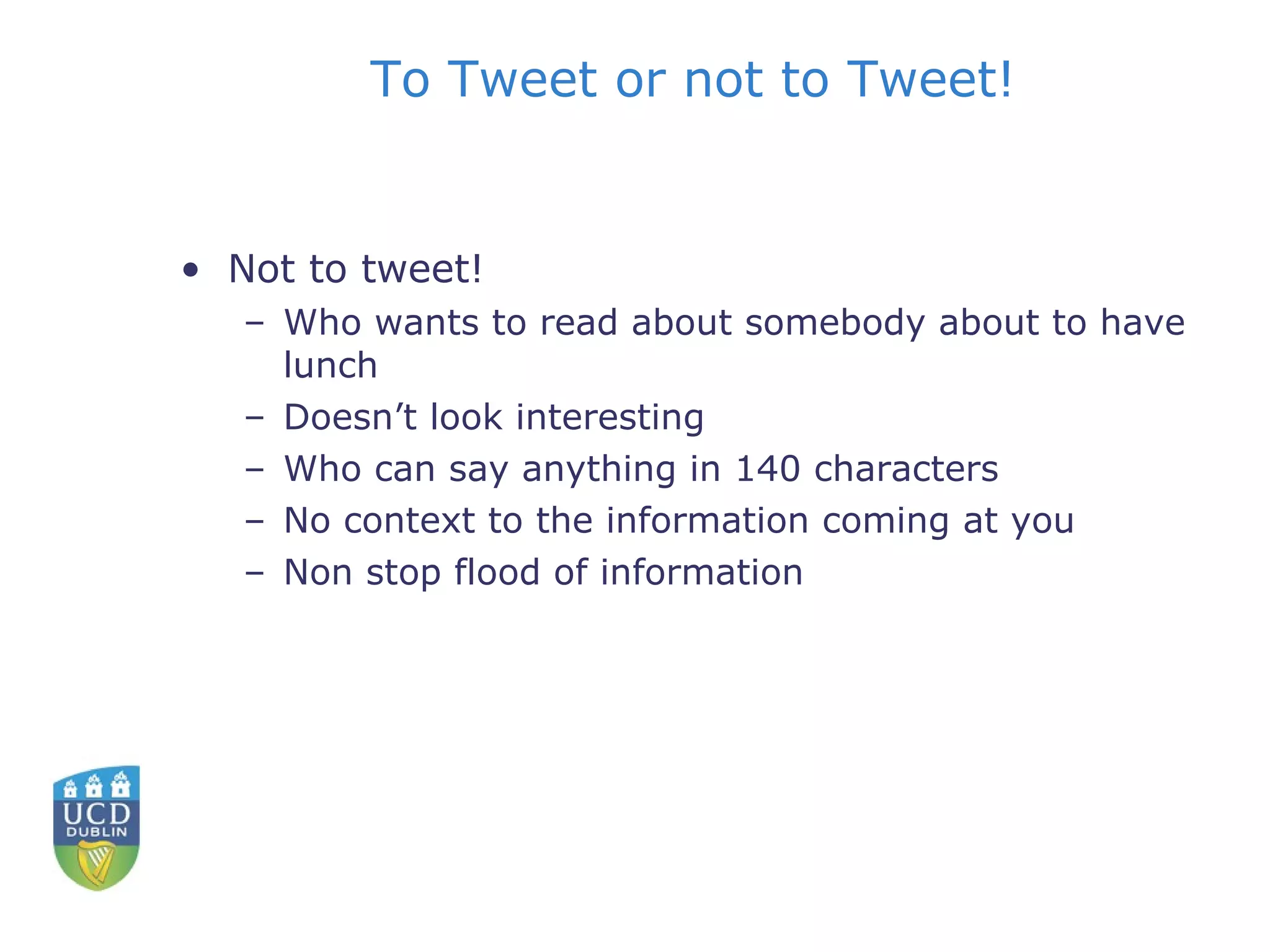 To Tweet or not to Tweet! Not to tweet! Who wants to read about somebody about to have lunch Doesn’t look interesting Who can say anything in 140 characters No context to the information coming at you Non stop flood of information 