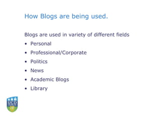 How Blogs are being used. Blogs are used in variety of different fields Personal Professional/Corporate Politics News Academic Blogs Library 
