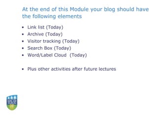 At the end of this Module your blog should have the following elements Link list (Today) Archive (Today) Visitor tracking (Today) Search Box (Today) Word/Label Cloud  (Today) Plus other activities after future lectures 