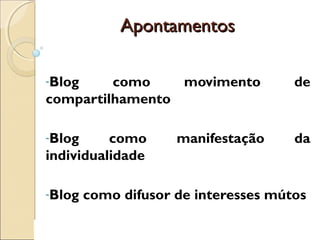ApontamentosApontamentos
-Blog como movimento de
compartilhamento
-Blog como manifestação da
individualidade
-Blog como difusor de interesses mútos
 
