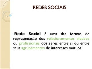 REDES SOCIAIS Rede Social  é uma das formas de representação dos  relacionamentos   afetivos  ou  profissionais  dos seres entre si ou entre seus  agrupamentos  de interesses mútuos  