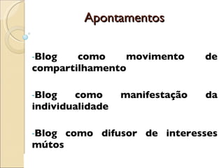 Apontamentos Blog como movimento de compartilhamento Blog como manifestação da individualidade Blog como difusor de interesses mútos 