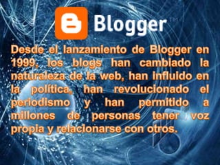 Desde el lanzamiento de Blogger en 1999, los blogs han cambiado la naturaleza de la web, han influido en la política, han revolucionado el periodismo y han permitido a millones de personas tener voz propia y relacionarse con otros.