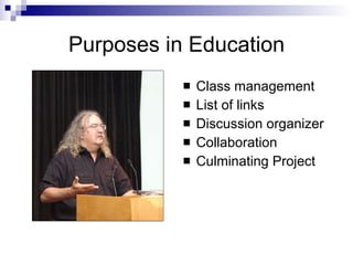 Purposes in Education Class management List of links Discussion organizer Collaboration Culminating Project 