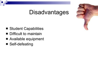 Disadvantages Student Capabilities Difficult to maintain Available equipment Self-defeating 