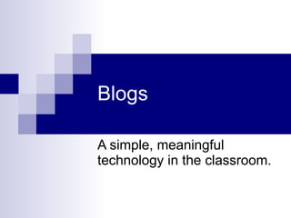 Blogs A simple, meaningful technology in the classroom. 