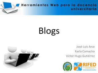 Blogs Herramientas Web para la docencia universitaria José Luis Arce Karla Camacho Víctor Hugo Gutiérrez 