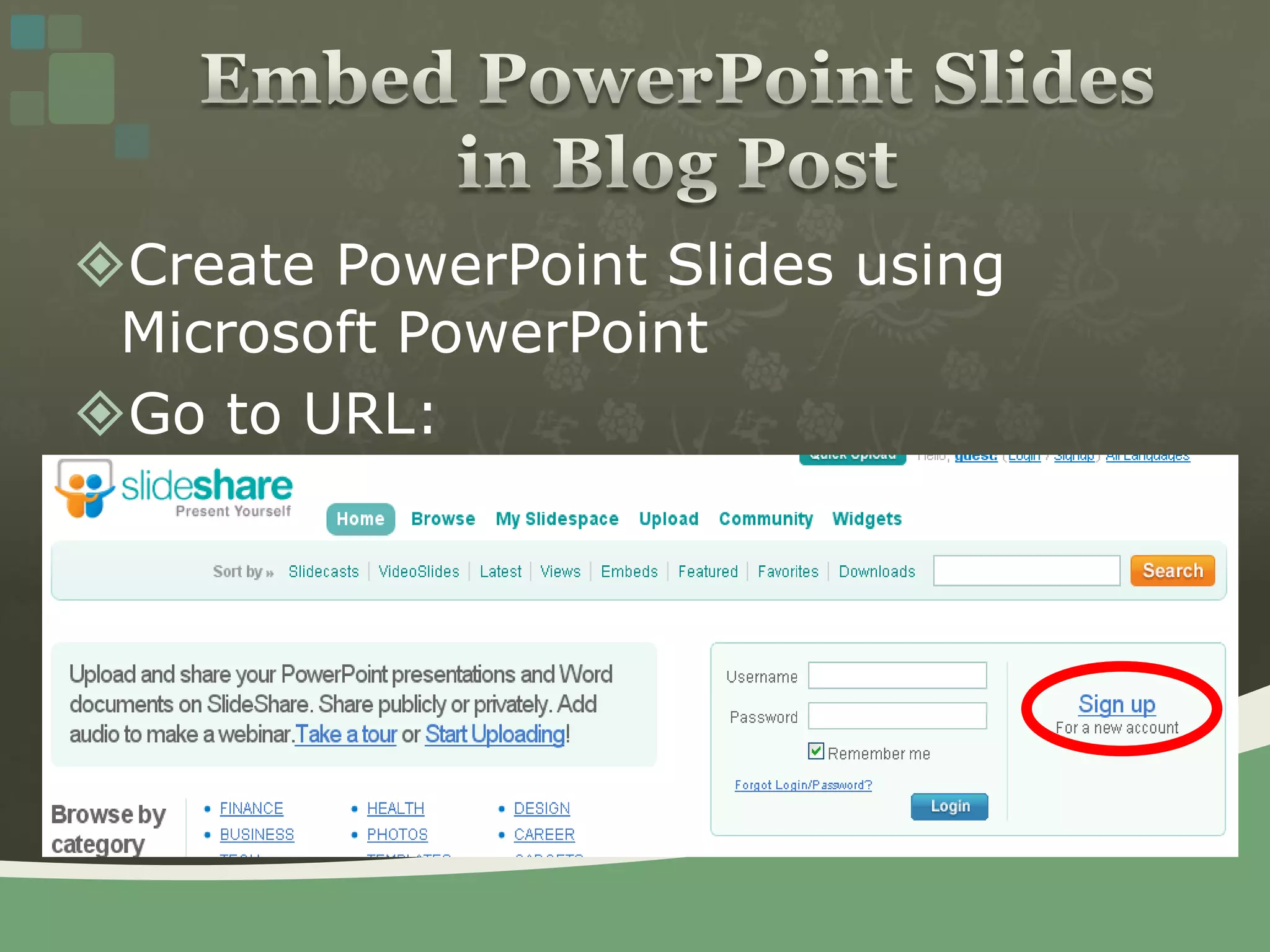 Create PowerPoint Slides using Microsoft PowerPointGo to URL: http://www.slideshare.netEmbed PowerPoint Slides in Blog Post