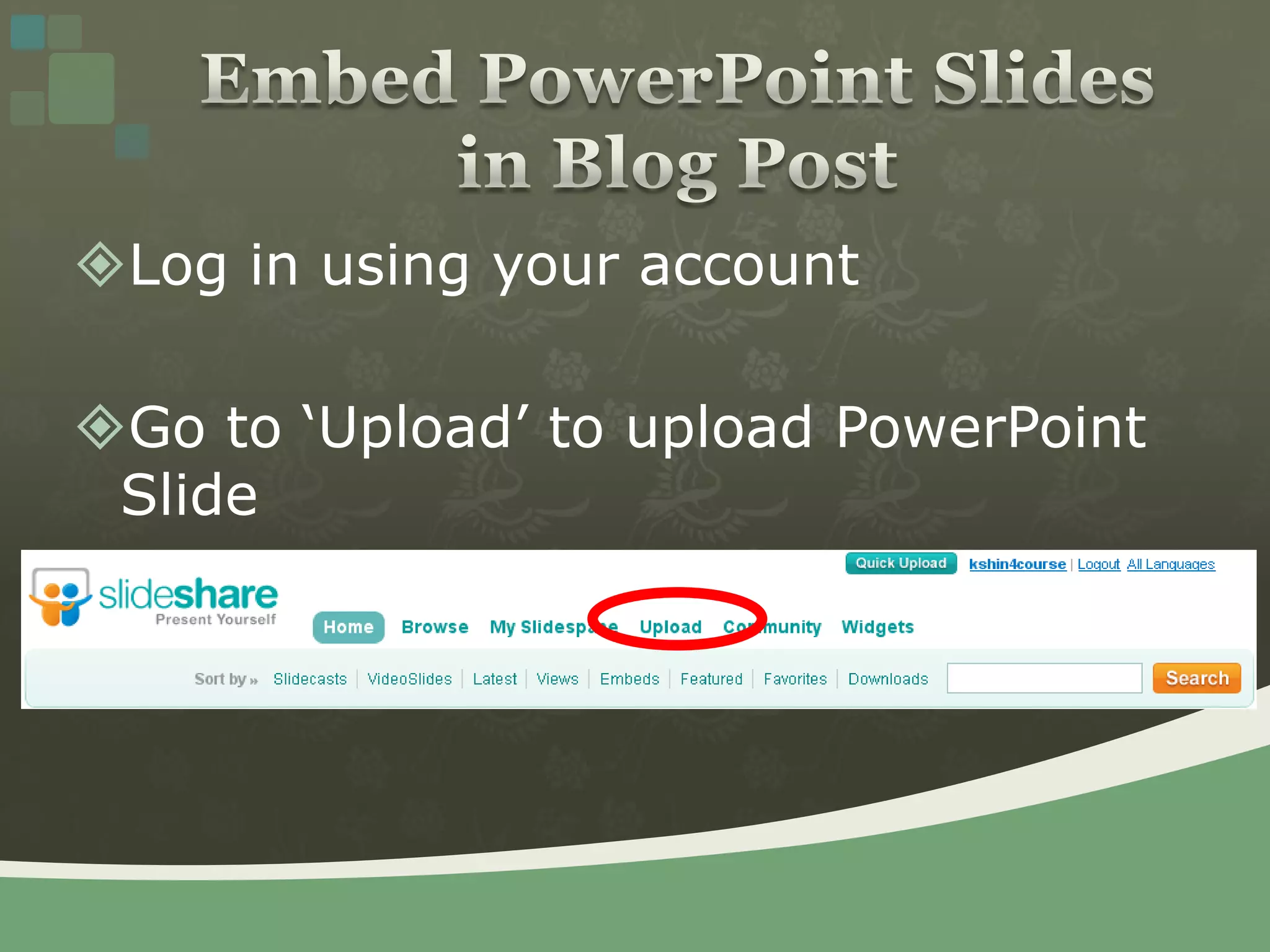 Log in using your accountGo to ‘Upload’ to upload PowerPoint SlideEmbed PowerPoint Slides in Blog Post