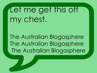 Let me get this off my chest.  The Australian Blogosphere The Australian Blogosphere The Australian Blogosphere 