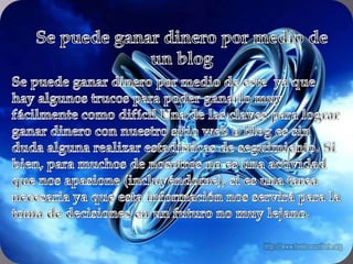Se puede ganar dinero por medio de un blogSe puede ganar dinero por medio de este  ya que hay algunos trucos para poder ganarlo muy fácilmente como difícil Una de las claves para lograr ganar dinero con nuestro sitio web o blog es sin duda alguna realizar estadísticas de seguimiento. Si bien, para muchos de nosotros no es una actividad que nos apasione (incluyéndome), si es una tarea necesaria ya que esta información nos servirá para la toma de decisiones en un futuro no muy lejano.