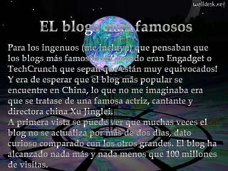 EL blogs mas famososPara los ingenuos (me incluyo) que pensaban que los blogs más famosos del mundo eran Engadget o TechCrunch que sepan que están muy equivocados! Y era de esperar que el blog más popular se encuentre en China, lo que no me imaginaba era que se tratase de una famosa actriz, cantante y directora china XuJinglei.A primera vista se puede ver que muchas veces el blog no se actualiza por más de dos días, dato curioso comparado con los otros grandes. El blog ha alcanzado nada más y nada menos que 100 millones de visitas.