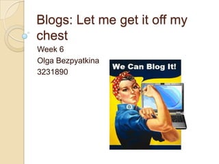 Blogs: Let me get it off my chest Week 6 Olga Bezpyatkina 3231890 