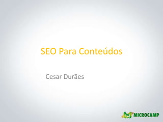 SEO Para Conteúdos

 Cesar Durães
 