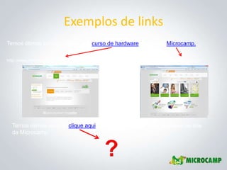 Exemplos de links
Temos ótimos cursos, veja nosso curso de hardware no site da Microcamp.

http://www.microcamp.com.br/curso-de-hardware.php   http://www.microcamp.com.br/




  Temos ótimos cursos, clique aqui para ver nosso curso de hardware no site
  da Microcamp.
 