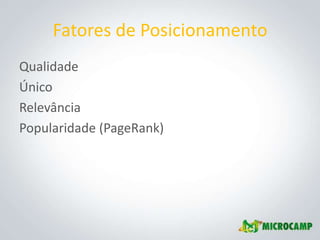 Fatores de Posicionamento
Qualidade
Único
Relevância
Popularidade (PageRank)
 