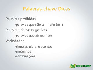Palavras-chave Dicas
Palavras proibidas
     -palavras que não tem referência
Palavras-chave negativas
     -palavras que atrapalham
Variedades
     -singular, plural e acentos
     -sinônimos
     -combinações
 