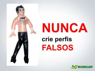 NUNCA
crie perfis
FALSOS
 