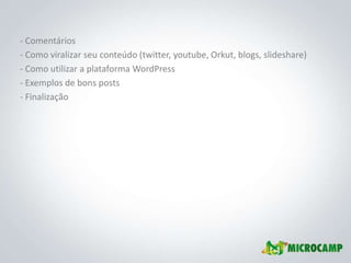 - Comentários
- Como viralizar seu conteúdo (twitter, youtube, Orkut, blogs, slideshare)
- Como utilizar a plataforma WordPress
- Exemplos de bons posts
- Finalização
 