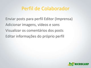 Perfil de Colaborador
Enviar posts para perfil Editor (Imprensa)
Adicionar imagens, vídeos e sons
Visualizar os comentários dos posts
Editar informações do próprio perfil
 