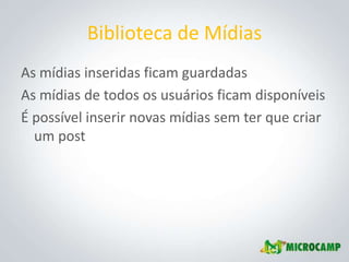 Biblioteca de Mídias
As mídias inseridas ficam guardadas
As mídias de todos os usuários ficam disponíveis
É possível inserir novas mídias sem ter que criar
  um post
 