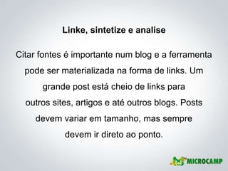 Linke, sintetize e analise

Citar fontes é importante num blog e a ferramenta
  pode ser materializada na forma de links. Um
      grande post está cheio de links para
  outros sites, artigos e até outros blogs. Posts
    devem variar em tamanho, mas sempre
            devem ir direto ao ponto.
 