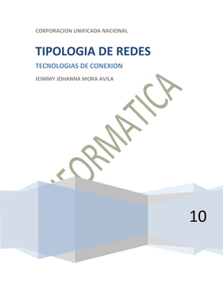 CORPORACION UNIFICADA NACIONAL


TIPOLOGIA DE REDES
TECNOLOGIAS DE CONEXION
JEIMMY JOHANNA MORA AVILA




                                 10
 