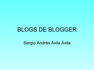 BLOGS DE BLOGGER
Sergio Andrés Ávila Ávila
 