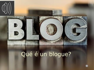 Qué é un blogue?
 