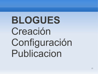15
BLOGUES
Creación
Configuración
Publicacion
 