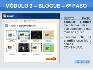 31
MÓDULO 3 – BLOGUE – 6º PASO
 SEXTO PASO:
escoller plantilla
Escollemos das 8
que aparecen a que
máis nos guste.
 Facemos clic na
plantilla escollida e
damos a
CONTINUAR.
 