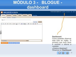 33
MÓDULO 3 - BLOGUE -
dashboard
Dashboard:
Como podedes observar
está todo en inglés. O
primeiro que imos facer
é cambiar o idioma a
castelán.
¿Como o facemos?
Clicamos en Dashboard
 