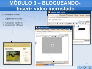 78
MÓDULO 3 – BLOGUEANDO-
Inserir vídeo incrustado
6) Alineamos o vídeo
7) Engadimos etiquetas
8) Publicamos a entrada
e visualizamos o blogue
 