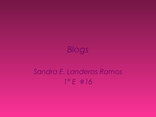 Blogs
Sandra E. Landeros Ramos
1° E #16
 