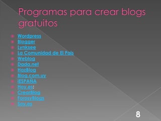 Programas para crear blogs gratuitosWordpressBloggerLynkseeLa Comunidad de El PaisWeblogDada.netHazBlogBlog.com.uyiESPAÑAHoy.es:CrearBlogForosyBlogsSoy.es8