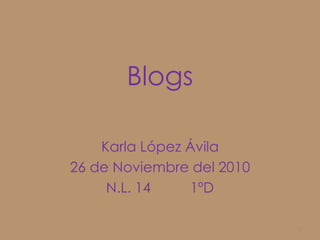 Blogs Karla López Ávila 26 de Noviembre del 2010 N.L. 14          1ºD 1 