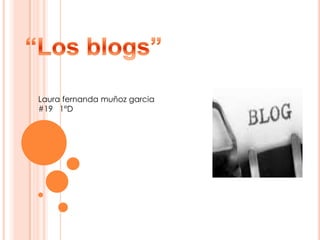 “Los blogs” Laura fernanda muñoz garcia #19   1°D  