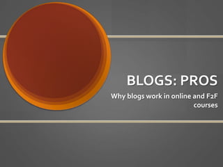 BLOGS: PROS Why blogs work in online and F2F courses 